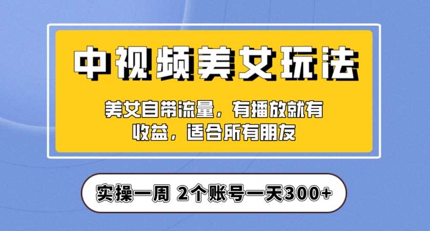 实操一天300+，中视频美女号项目拆解，保姆级教程助力你快速成单！【揭秘】插图零零网创资源网