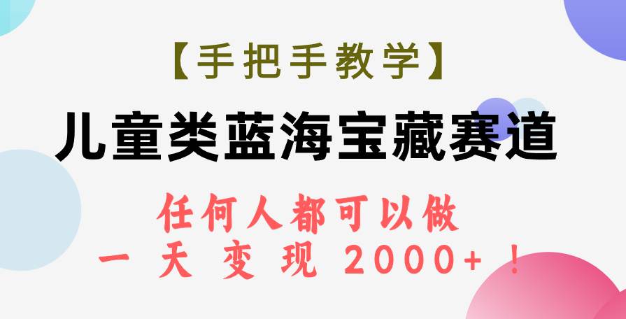 （7611期）【手把手教学】儿童类蓝海宝藏赛道，任何人都可以做，一天轻松变现2000+！插图零零网创资源网