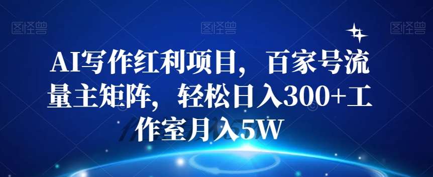 AI写作红利项目，百家号流量主矩阵，轻松日入300+工作室月入5W【揭秘】插图零零网创资源网