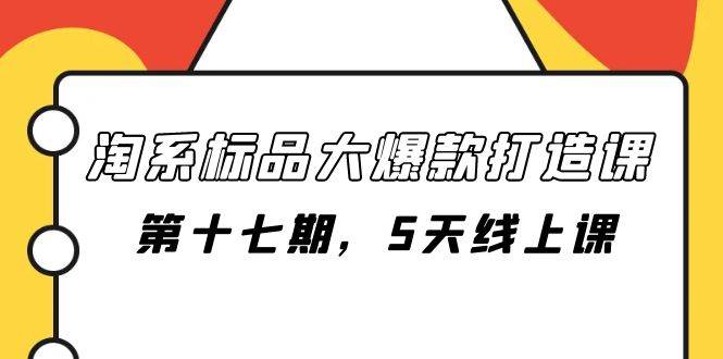 （7697期）淘系标品大爆款打造课-第十七期，5天线上课插图零零网创资源网