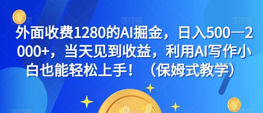 外面收费1280的AI掘金，日入500—2000+，当天见到收益，利用AI写作小白也能轻松上手！（保姆式教学）插图零零网创资源网