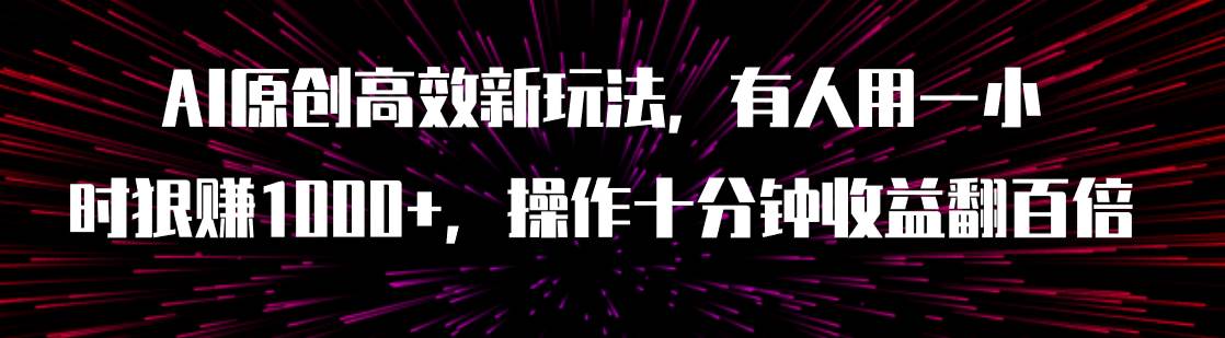 （7700期）AI原创高效新玩法，有人用一小时狠赚1000+操作十分钟收益翻百倍（附软件）插图零零网创资源网