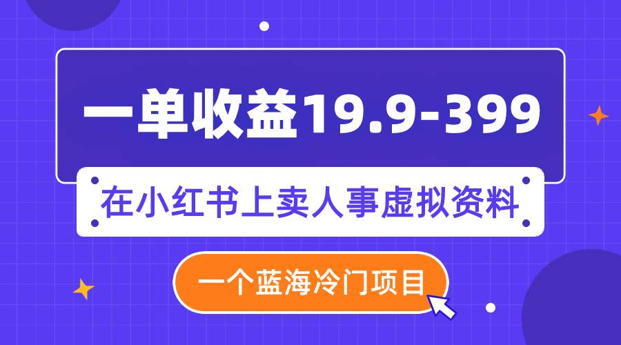 （7701期）一单收益19.9-399，一个蓝海冷门项目，在小红书上卖人事虚拟资料插图零零网创资源网