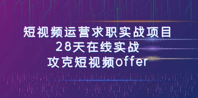 （7705期）短视频运-营求职实战项目，28天在线实战，攻克短视频offer（46节课）插图零零网创资源网