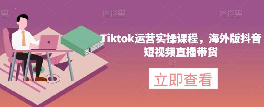 Tiktok运营实操课程，海外版抖音短视频直播带货插图零零网创资源网