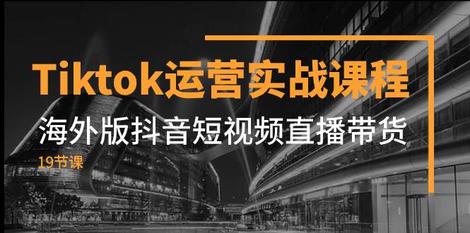 （7724期）Tiktok运营实战课程，海外版抖音短视频直播带货（19节课）插图零零网创资源网