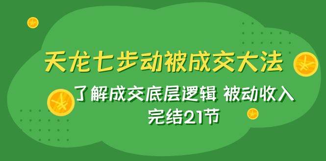 （7753期）天龙/七步动被成交大法：了解成交底层逻辑 被动收入 完结21节插图零零网创资源网