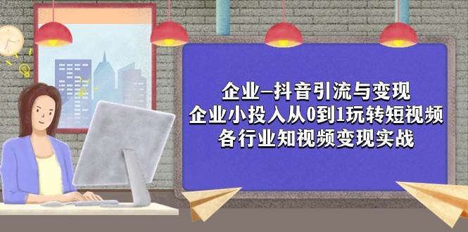 企业-抖音引流与变现：企业小投入从0到1玩转短视频 各行业知视频变现实战插图零零网创资源网