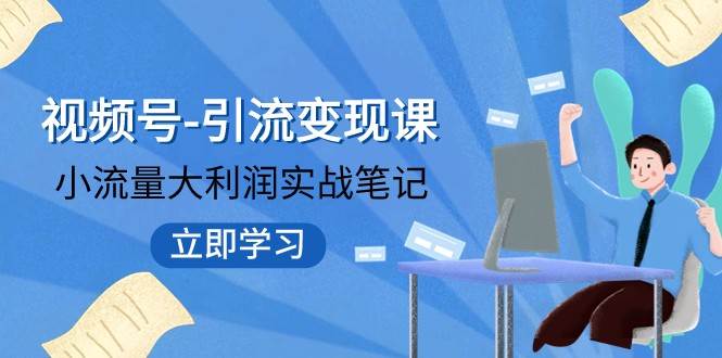 视频号-引流变现课：小流量大利润实战笔记 冲破传统思维 重塑品牌格局插图零零网创资源网