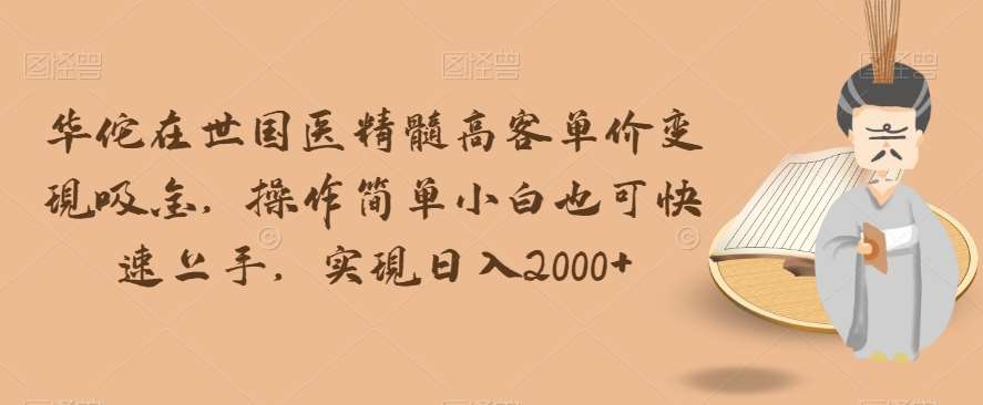 华佗在世国医精髓高客单价变现吸金，操作简单小白也可快速上手，实现日入2000+【揭秘】插图零零网创资源网