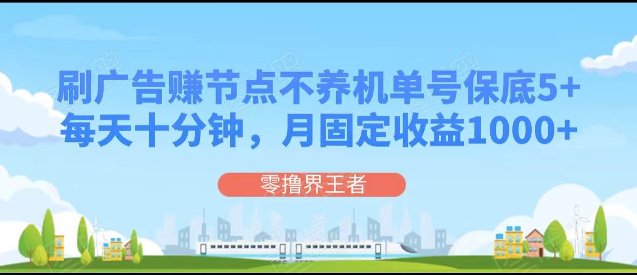 刷广告赚节点，每天十分钟单号保底5+，可多号批量操作，月固定收益1000+插图零零网创资源网