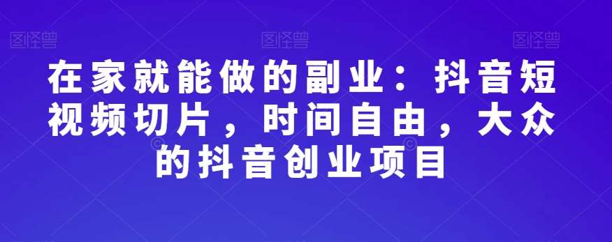 在家就能做的副业：抖音短视频切片，时间自由，大众的抖音创业项目插图零零网创资源网