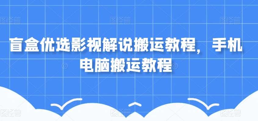 盲盒优选影视解说搬运教程，手机电脑搬运教程插图零零网创资源网