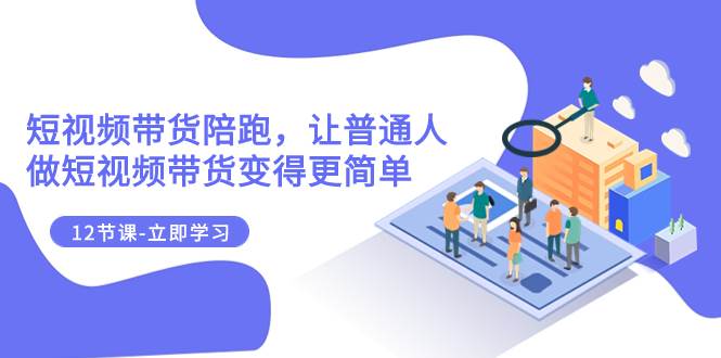 （7829期）2023短视频带货陪跑，让普通人做短视频带货变得更简单（12节课）插图零零网创资源网