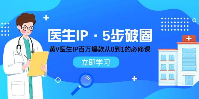 （7836期）医生IP·5步破圈：黄V医生IP百万爆款从0到1的必修课 学习内容运营的底层…插图零零网创资源网