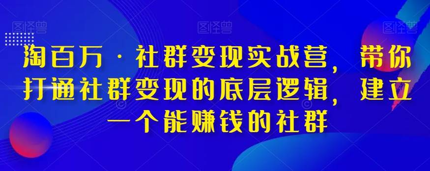 淘百万·社群变现实战营，带你打通社群变现的底层逻辑，建立一个能赚钱的社群插图零零网创资源网