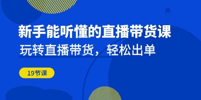 新手能听懂的直播带货课：玩转直播带货，轻松出单（更新20节课）插图零零网创资源网