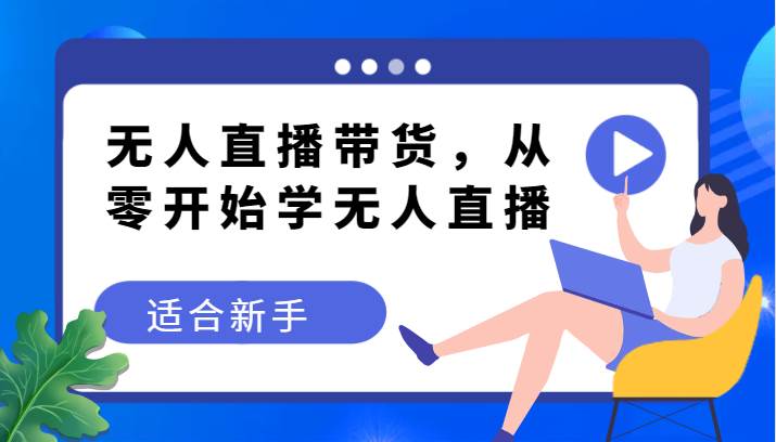 无人直播带货变现教程，从零开始学无人直播，适合新手插图零零网创资源网