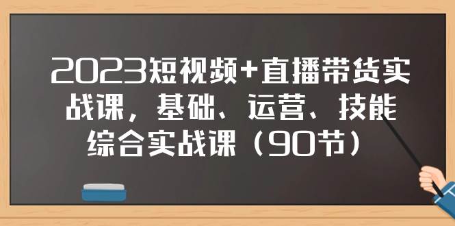 （7923期）2023短视频+直播带货实战课，基础、运营、技能综合实操课（90节）插图零零网创资源网