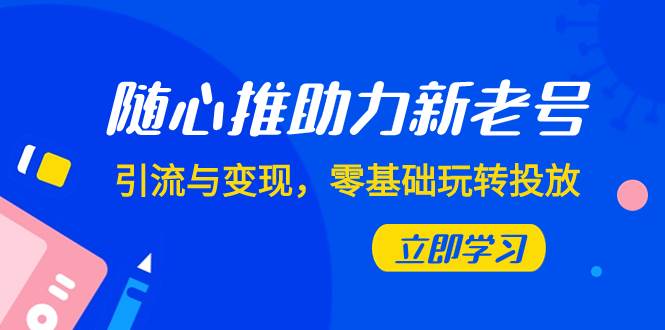 （7925期）随心推-助力新老号，引流与变现，零基础玩转投放（7节课）插图零零网创资源网