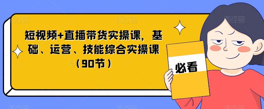 短视频+直播带货实操课，基础、运营、技能综合实操课（90节）插图零零网创资源网