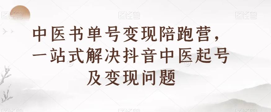 中医书单号变现陪跑营，一站式解决抖音中医起号及变现问题插图零零网创资源网