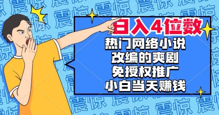 热门网络小说改编的爽剧，免授权推广，新人当天就能赚钱，日入4位数【揭秘】插图零零网创资源网