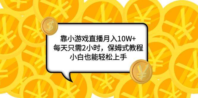 （7940期）靠小游戏直播月入10W+，每天只需2小时，保姆式教程，小白也能轻松上手插图零零网创资源网