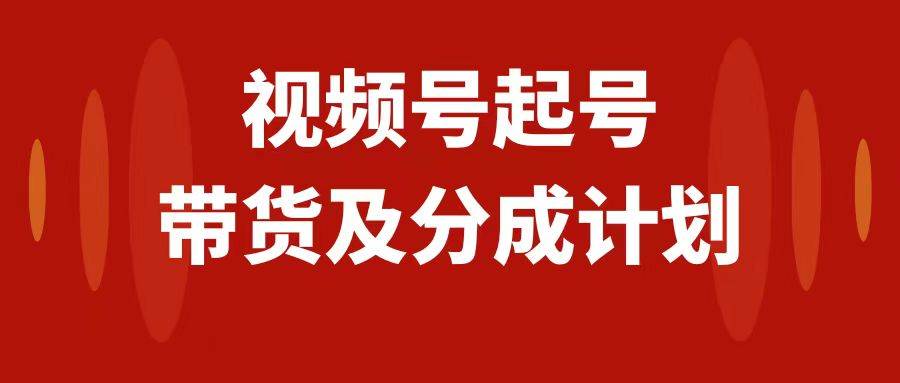 （7944期）视频号快速起号，分成计划及带货，0-1起盘、运营、变现玩法，日入1000+插图零零网创资源网