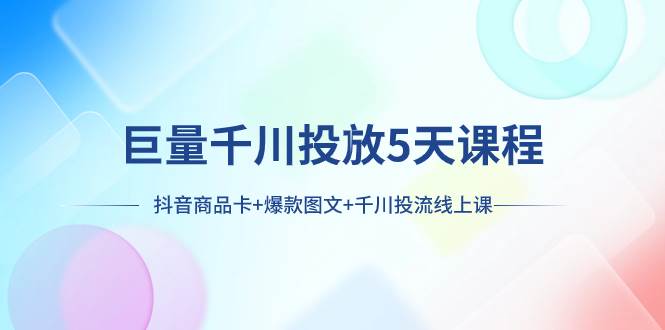 （7976期）巨量千川投放5天课程：抖音商品卡+爆款图文+千川投流线上课插图零零网创资源网