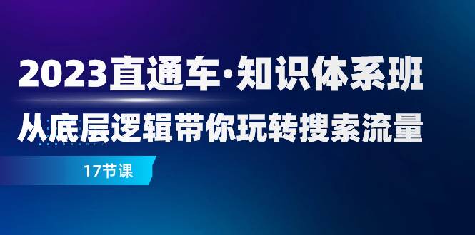 （7977期）2023直通车·知识体系班：从底层逻辑带你玩转搜索流量（17节课）插图零零网创资源网