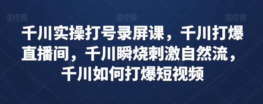 千川实操打号录屏课，千川打爆直播间，千川瞬烧刺激自然流，千川如何打爆短视频插图零零网创资源网