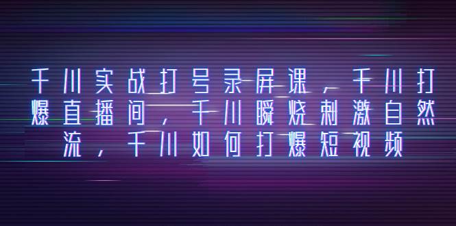 （8020期）千川实战打号录屏课，千川打爆直播间，千川瞬烧刺激自然流，千川如何打…插图零零网创资源网