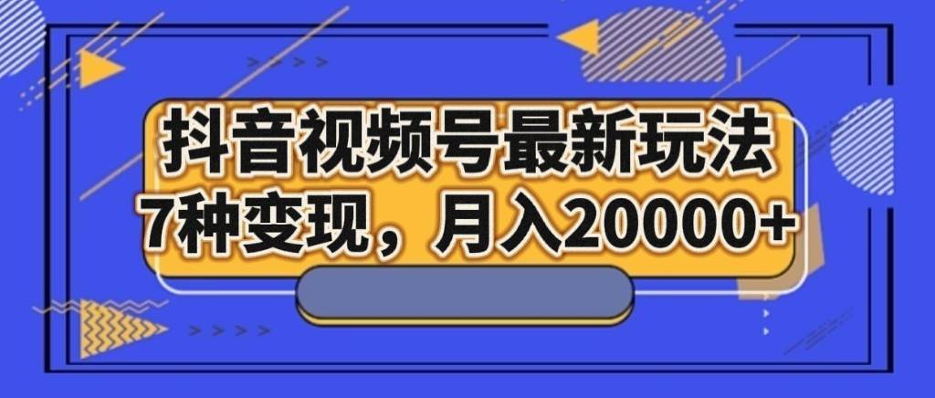 抖音视频号最新玩法，7种变现，月入20000+插图零零网创资源网