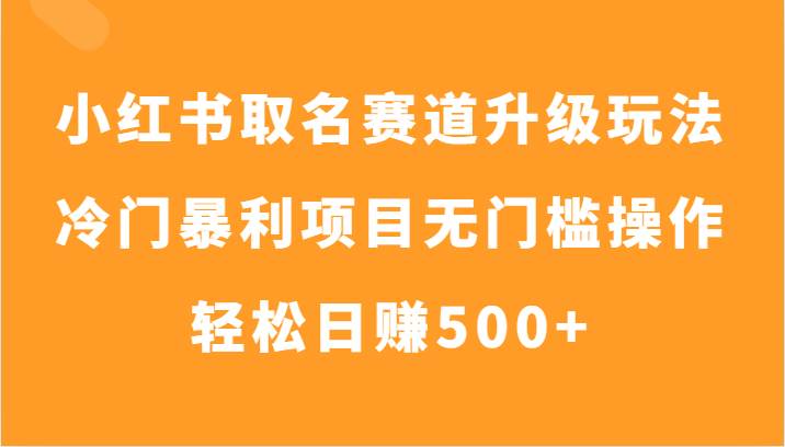 小红书取名赛道升级玩法，冷门暴利项目无门槛操作，轻松日赚500+插图零零网创资源网