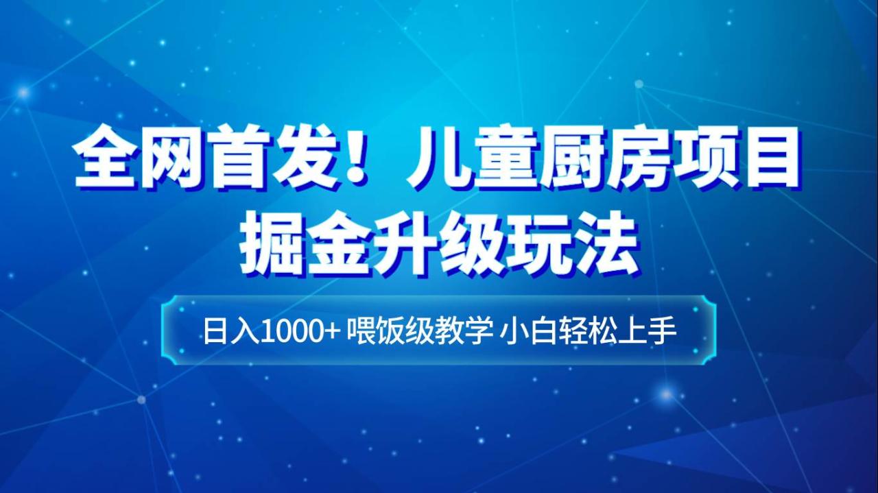 全网首发！儿童厨房项目掘金升级玩法，日入1000+，喂饭级教学，小白轻松上手插图零零网创资源网