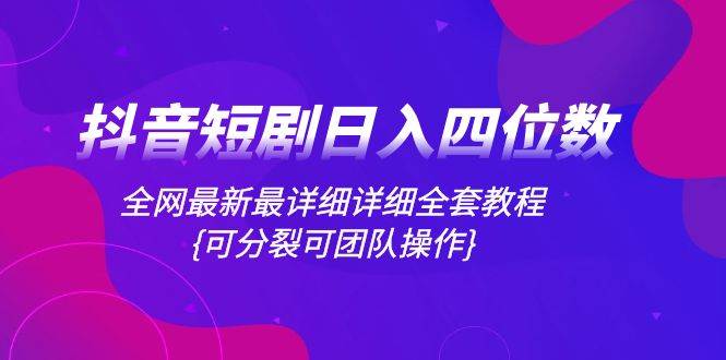 （8027期）抖音短剧日入四位数，全网最新最详细详细全套教程{可分裂可团队操作}插图零零网创资源网