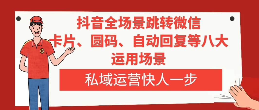 （8028期）抖音全场景跳转微信，卡片/圆码/自动回复等八大运用场景，私域运营快人一步插图零零网创资源网