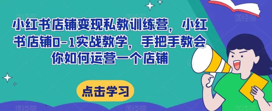 小红书店铺变现私教训练营，小红书店铺0-1实战教学，手把手教会你如何运营一个店铺插图零零网创资源网