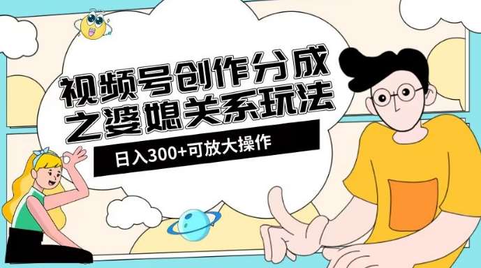 视频号创作分成之婆媳关系玩法【教程+素材渠道】【揭秘】插图零零网创资源网