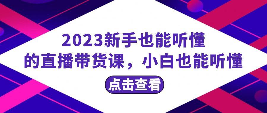 （8046期）2023新手也能听懂的直播带货课，小白也能听懂，20节完整插图零零网创资源网