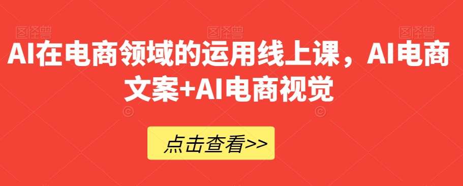 AI在电商领域的运用线上课，​AI电商文案+AI电商视觉插图零零网创资源网