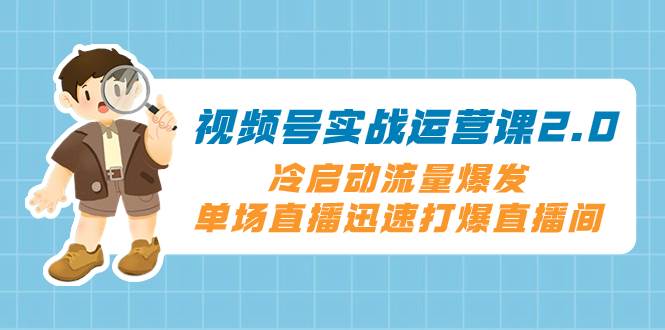 （8062期）视频号实战运营课2.0，冷启动流量爆发，单场直播迅速打爆直播间插图零零网创资源网