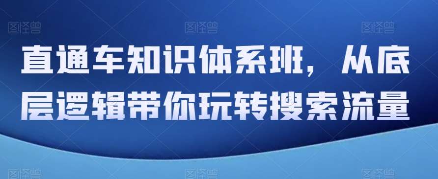 直通车知识体系班，从底层逻辑带你玩转搜索流量插图零零网创资源网