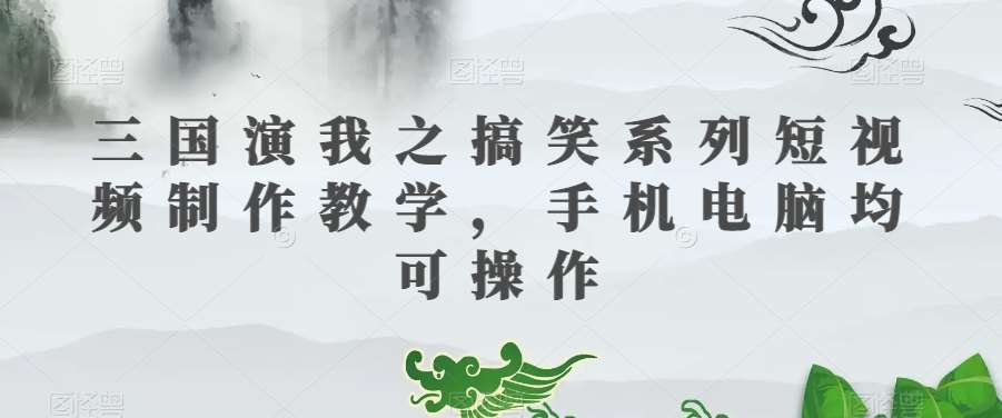 三国演我之搞笑系列短视频制作教学，手机电脑均可操作插图零零网创资源网