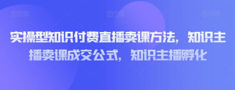 实操型知识付费直播卖课方法，知识主播卖课成交公式，知识主播孵化插图零零网创资源网