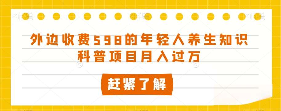 外边收费598的年轻人养生知识科普项目月入过万【揭秘】插图零零网创资源网