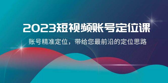 （8124期）2023短视频账号-定位课，账号精准定位，带给您最前沿的定位思路（21节课）插图零零网创资源网