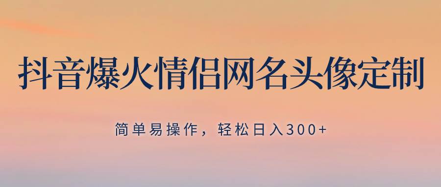 （8126期）抖音爆火情侣网名头像定制，简单易操作，轻松日入300+，无需养号插图零零网创资源网