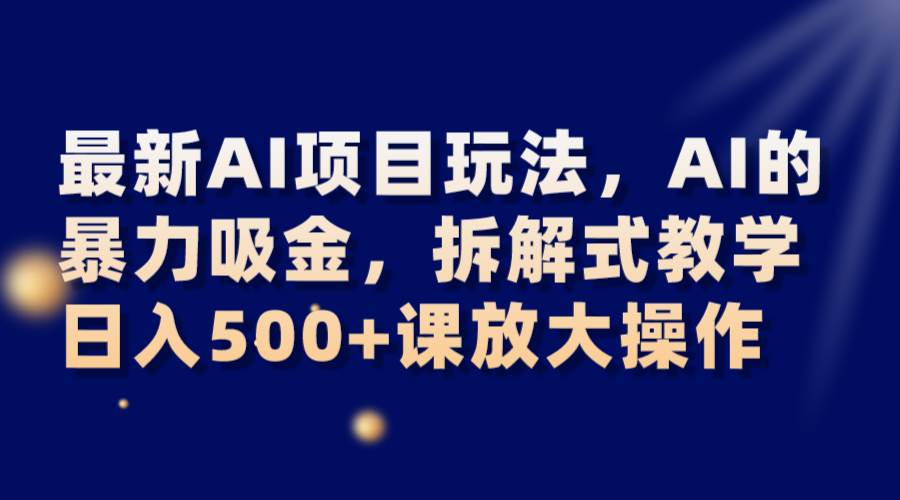 最新AI项目玩法，AI的暴力吸金，拆解式教学，日入500+课放大操作插图零零网创资源网